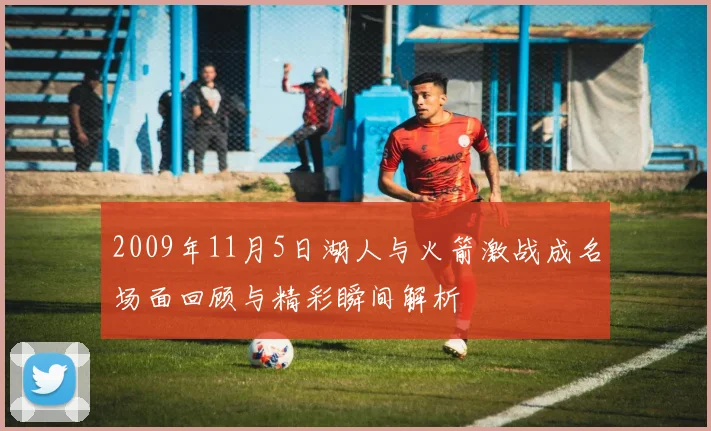 2009年11月5日湖人与火箭激战成名场面回顾与精彩瞬间解析