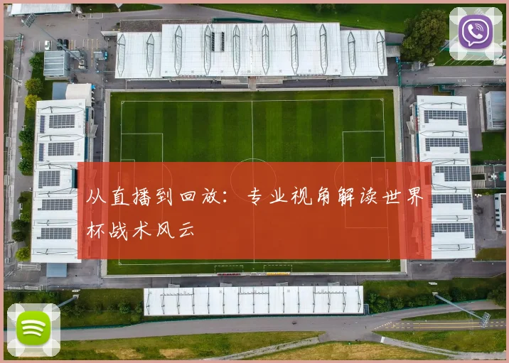 从直播到回放：专业视角解读世界杯战术风云