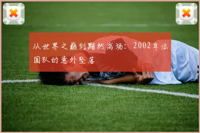 从世界之巅到黯然离场：2002年法国队的意外坠落
