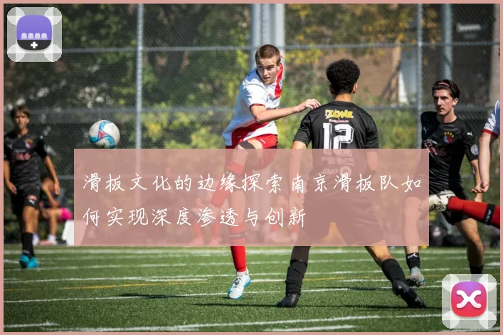 滑板文化的边缘探索南京滑板队如何实现深度渗透与创新