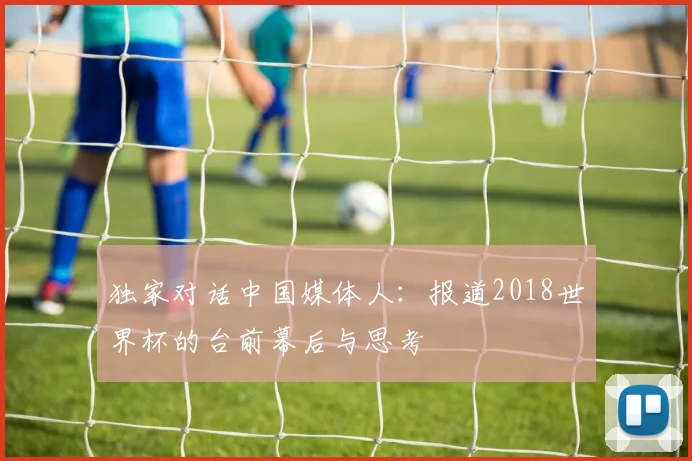 独家对话中国媒体人：报道2018世界杯的台前幕后与思考