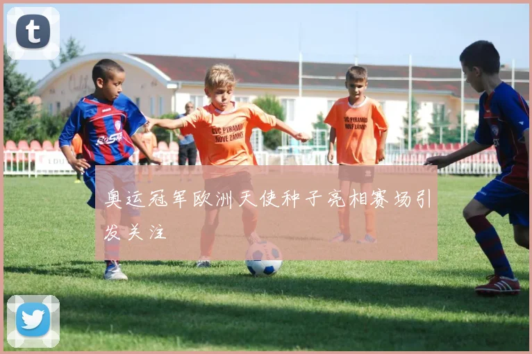 奥运冠军欧洲天使种子亮相赛场引发关注