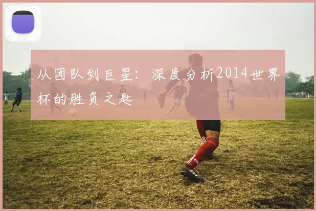 从团队到巨星：深度分析2014世界杯的胜负之匙