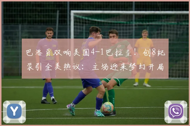 巴洛贡双响美国4-1巴拉圭！创8纪录引全美热议：主场迎来梦幻开局