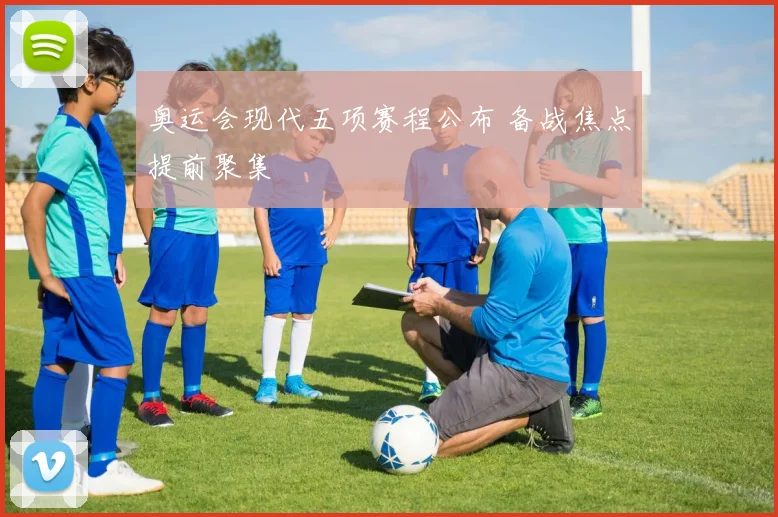 奥运会现代五项赛程公布 备战焦点提前聚集