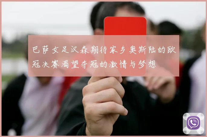 巴萨女足汉森期待家乡奥斯陆的欧冠决赛渴望夺冠的激情与梦想