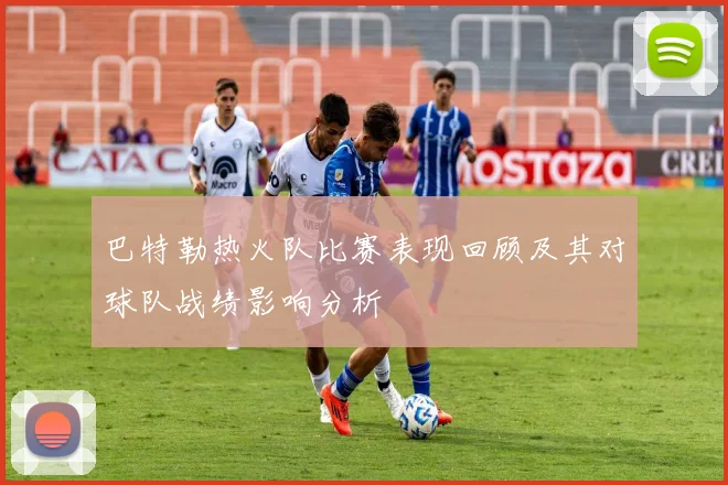 巴特勒热火队比赛表现回顾及其对球队战绩影响分析