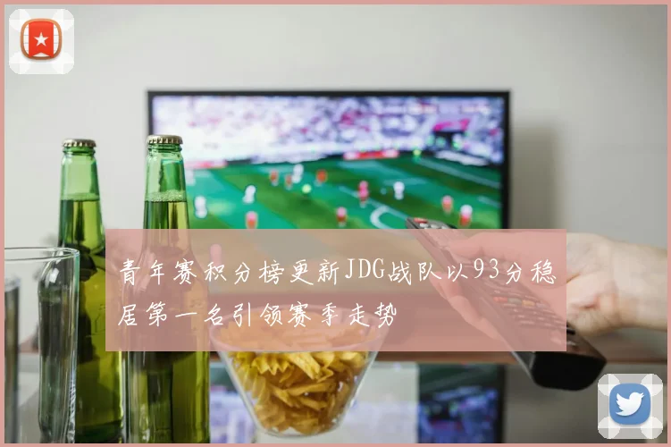 青年赛积分榜更新JDG战队以93分稳居第一名引领赛季走势